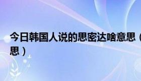 今日韩国人说的思密达啥意思（韩国人说的思密达是什么意思）