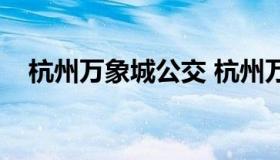 杭州万象城公交 杭州万象城哪一站下车）