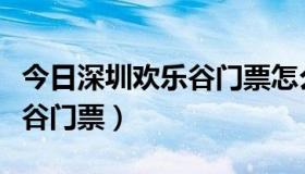 今日深圳欢乐谷门票怎么买最便宜（深圳欢乐谷门票）