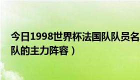 今日1998世界杯法国队队员名单（1998年世界杯冠军法国队的主力阵容）