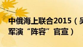 中俄海上联合2015（吴大辉：中俄海上联合军演“阵容”官宣）