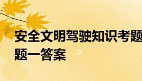 安全文明驾驶知识考题 安全文明驾驶知识考题一答案