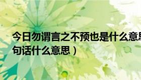 今日勿谓言之不预也是什么意思?（“勿谓言之不预也”这句话什么意思）