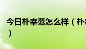 今日朴宰范怎么样（朴宰范现在所属哪个公司）