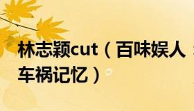 林志颖cut（百味娱人：林志颖无法完整拼凑车祸记忆）