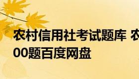 农村信用社考试题库 农村信用社考试题库1000题百度网盘