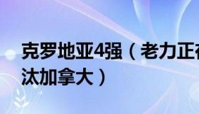 克罗地亚4强（老力正在说：克罗地亚4-1淘汰加拿大）