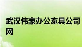 武汉伟豪办公家具公司（广东伟豪办公家具官网