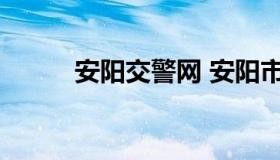 安阳交警网 安阳市交警支队官网