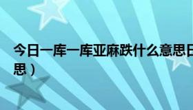 今日一库一库亚麻跌什么意思日语（一库一库亚麻跌什么意思）