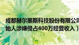 成都赫尔墨斯科技股份有限公司（赫尔墨斯大人：浪胃仙创始人涉嫌侵占400万经营收入）