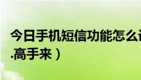 今日手机短信功能怎么设置（手机短信息设置.高手来）