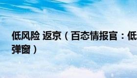 低风险 返京（百态情报官：低风险区返京后3天2检可解除弹窗）