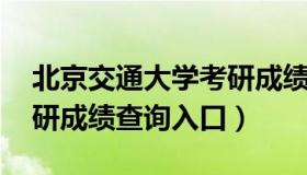 北京交通大学考研成绩查询 北京交通大学考研成绩查询入口）