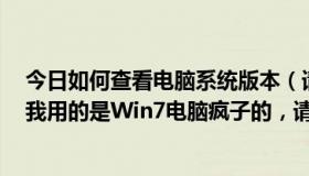 今日如何查看电脑系统版本（请问装什么版本的系统最好，我用的是Win7电脑疯子的，请问这个怎么样）