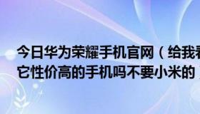 今日华为荣耀手机官网（给我看看华为荣耀3怎么样，有比它性价高的手机吗不要小米的）