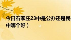 今日石家庄23中是公办还是民办（急问：石家庄23中，27中哪个好）