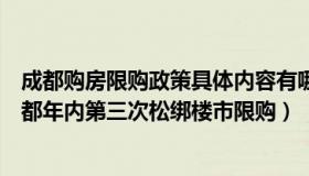 成都购房限购政策具体内容有哪些（成都卖房子的艾米：成都年内第三次松绑楼市限购）