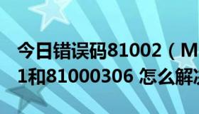 今日错误码81002（MSN错误代码81000301和81000306 怎么解决）