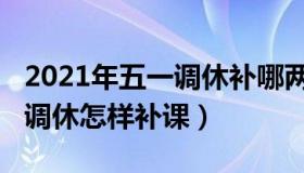 2021年五一调休补哪两天的课（2021年五一调休怎样补课）