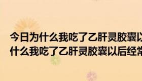 今日为什么我吃了乙肝灵胶囊以后经常拉肚子怎么回事（为什么我吃了乙肝灵胶囊以后经常拉肚子）