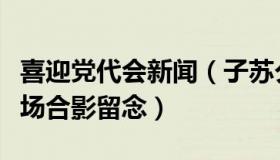 喜迎党代会新闻（子苏夕颜：党代表们走出会场合影留念）