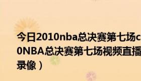 今日2010nba总决赛第七场cctv5 回放（【@高清@】2010NBA总决赛第七场视频直播 2010NBA总决赛第7场直播录像）