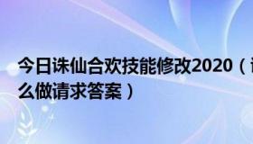 今日诛仙合欢技能修改2020（诛仙合欢职业转2重的任务怎么做请求答案）