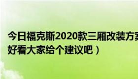 今日福克斯2020款三厢改装方案（福特福克斯三厢怎么改才好看大家给个建议吧）