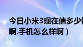 今日小米3现在值多少钱（小米3现在多少钱啊.手机怎么样啊）