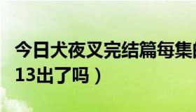 今日犬夜叉完结篇每集的名称（犬夜叉完结篇13出了吗）