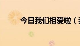 今日我们相爱啦（我们相爱了…）