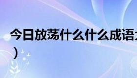 今日放荡什么什么成语大全（放荡不什么成语）