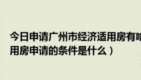 今日申请广州市经济适用房有啥条件（广州如何申请经济适用房申请的条件是什么）