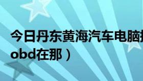 今日丹东黄海汽车电脑插头在哪里（黄海汽车obd在那）