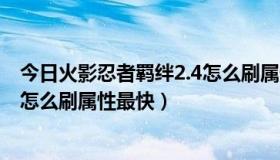 今日火影忍者羁绊2.4怎么刷属性最快的（火影忍者羁绊2.4怎么刷属性最快）