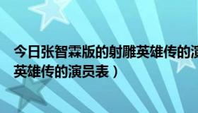 今日张智霖版的射雕英雄传的演员表是谁（张智霖版的射雕英雄传的演员表）