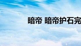 暗帝 暗帝护石完美毕业2022