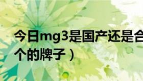 今日mg3是国产还是合资车（mg3汽车是哪个的牌子）