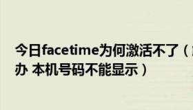 今日facetime为何激活不了（解决facetime激活不了怎么办 本机号码不能显示）