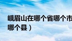 峨眉山在哪个省哪个市 峨眉山哪个省哪个市哪个县）