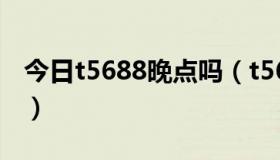 今日t5688晚点吗（t5682现在还经常晚点么）