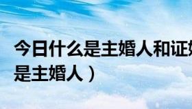 今日什么是主婚人和证婚人和男方代表（什么是主婚人）