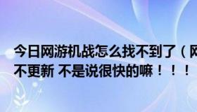 今日网游机战怎么找不到了（网游之机战传说为啥到现在还不更新 不是说很快的嘛！！！）