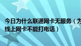 今日为什么联通网卡无服务（为什么我新开的联通CDMA无线上网卡不能打电话）