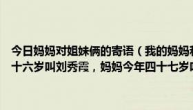 今日妈妈对姐妹俩的寄语（我的妈妈和小姨，她们是姐妹俩小姨今年三十六岁叫刘秀霞，妈妈今年四十七岁叫刘荣霞她们对所以的孩子都特）