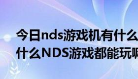 今日nds游戏机有什么游戏（NDS游戏机是什么NDS游戏都能玩嘛）