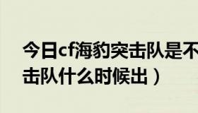 今日cf海豹突击队是不是绝版了（CF海豹突击队什么时候出）