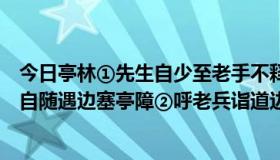 今日亭林①先生自少至老手不释书，出门则以一骡二马捆书自随遇边塞亭障②呼老兵诣道边酒垆对坐痛饮咨其风