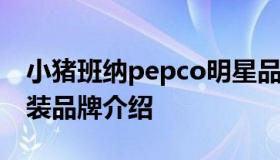 小猪班纳pepco明星品牌 小猪班纳pepco童装品牌介绍